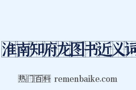 淮南知府龙图书近义词是什么意思的图片